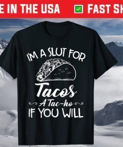 I'm A Slut For Tacos A Tac-ho If You Will T-Shirt
