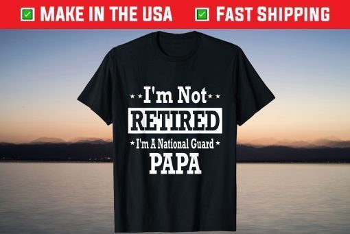 I'm Not Retired A National Guard Papa Fathers Day T-Shirt