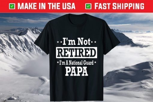 I'm Not Retired A National Guard Papa Fathers Day T-Shirt