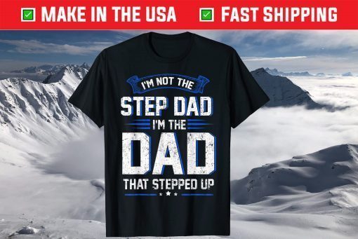 I'm Not The Step Dad I'm The Dad That Stepped Up T-Shirt