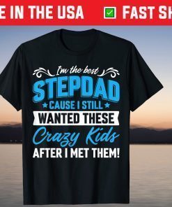 I'm The Best Stepdad Cause I Still Wanted These Crazy Kids After I Met Them T-Shirt