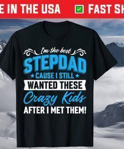 I'm The Best Stepdad Cause I Still Wanted These Crazy Kids After I Met Them T-Shirt