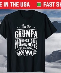 I'm The Grumpa No Questions Arguments Will Just Do Things My Way T-Shirt