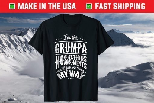 I'm The Grumpa No Questions Arguments Will Just Do Things My Way T-Shirt