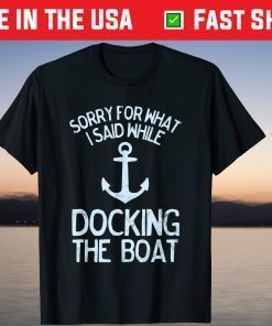 Sorry For What I Said While Docking The Boat T-Shirt