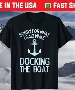 Sorry For What I Said While Docking The Boat T-Shirt