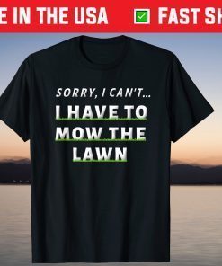 Sorry , I Can't I Have To Mow The Lawn Dad Fathers Day T-Shirt