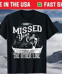 Sorry I Missed Your Call I Was On The Other Line T-Shirt