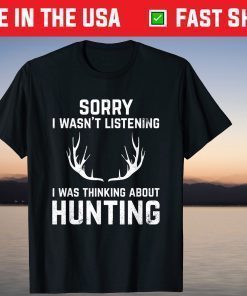 Sorry I Wasn't Listening I Was Thinking About Hunting T-Shirt