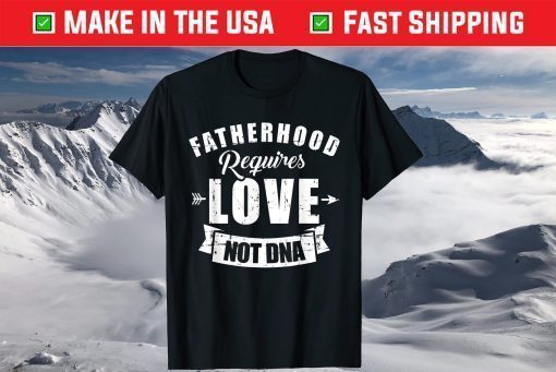 Stepdad Fatherhood Requires Love Not DNA T-Shirt