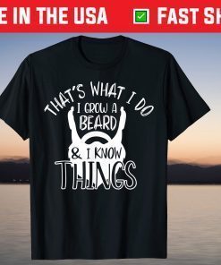 That's What I Do I Grow A Beard & I Know Things T-Shirt