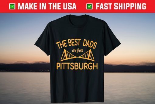 The Best Dads Are From Pittsburgh Father's Day Tshirt