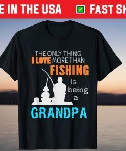 The Only Thing I Love More Than Fishing Is Being A Grandpa T-Shirt