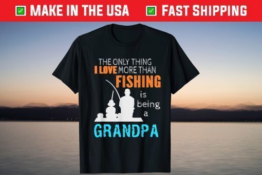 The Only Thing I Love More Than Fishing Is Being A Grandpa T-Shirt