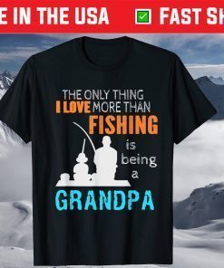 The Only Thing I Love More Than Fishing Is Being A Grandpa T-Shirt