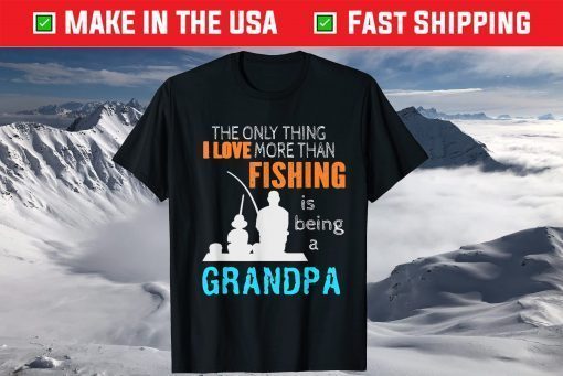 The Only Thing I Love More Than Fishing Is Being A Grandpa T-Shirt