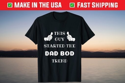 This Guy Started The Dad Bod Trend T-Shirt