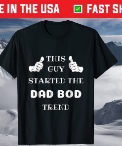 This Guy Started The Dad Bod Trend T-Shirt