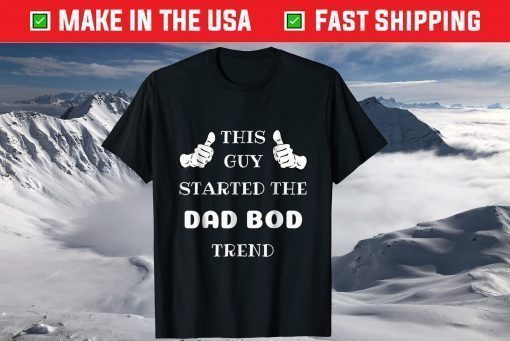 This Guy Started The Dad Bod Trend T-Shirt