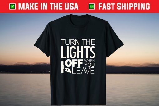 Turn The The Lights Off When You Leave T-Shirt