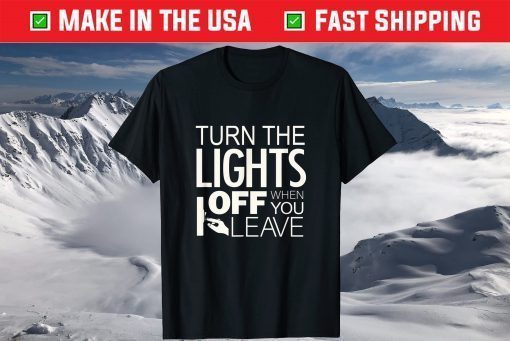 Turn The The Lights Off When You Leave T-Shirt