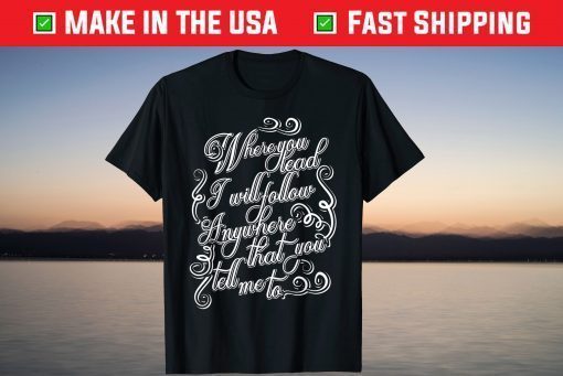 Where You Lead I Will Follow T Shirt