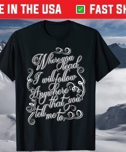 Where You Lead I Will Follow T Shirt