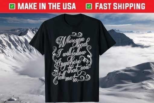 Where You Lead I Will Follow T Shirt