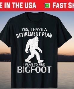 Yes I Have A Retirement Plan I Plan To Find Bigfoot T-Shirt