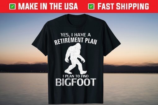 Yes I Have A Retirement Plan I Plan To Find Bigfoot T-Shirt