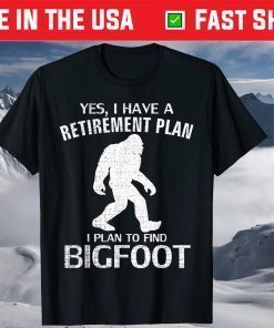 Yes I Have A Retirement Plan I Plan To Find Bigfoot T-Shirt