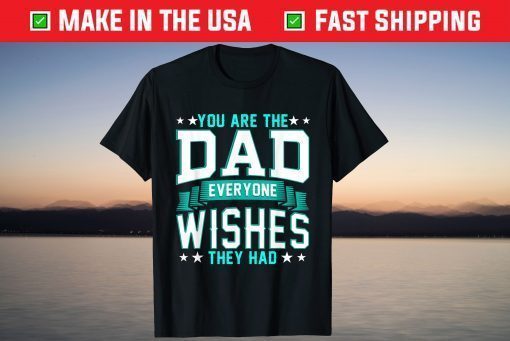 You Are The Dad Everyone Wishes They Had Us 2021 T-Shirt