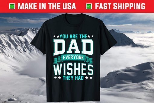 You Are The Dad Everyone Wishes They Had Us 2021 T-Shirt