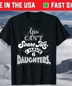 You Can't Scare Me I Have 6 Daughters Father Day Shirt