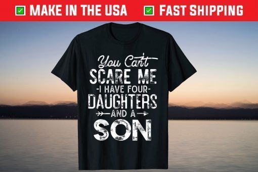 You Can't Scare Me I Have Four Daughters And A Son T-Shirts