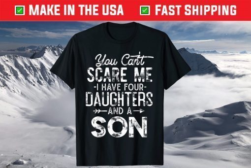 You Can't Scare Me I Have Four Daughters And A Son T-Shirts