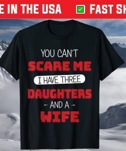 You Can't Scare Me I Have Three Daughters And A Wife Fathers Day Shirt