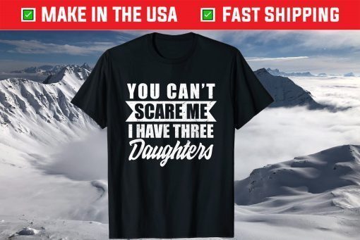 You Cant Scare Me I Have Three Daughters Daddy Father Day Classic T-Shirt