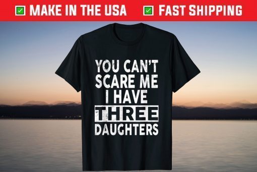 You Can't Scare Me I Have Three Daughters Father's Day T-Shirt