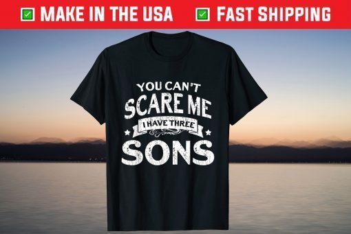 You Cant Scare Me I Have Three Sons Mom Dad T-Shirt