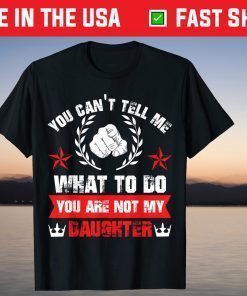 You Can't Tell Me What To Do You Are Not My Daughter Classic T-Shirt