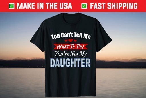 You can't tell me what to do father's day from daughter T-Shirt