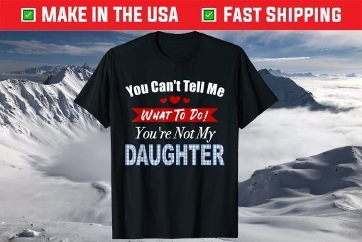 You can't tell me what to do father's day from daughter T-Shirt