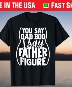 You say Dad Bod I Say Father Figure T-Shirt