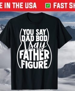 You say Dad Bod I Say Father Figure T-Shirt