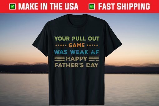 Your Pull Out Game was weak AF Happy Father's Day T Shirt