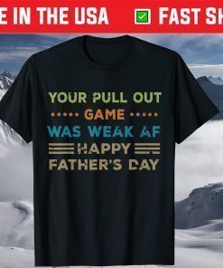 Your Pull Out Game was weak AF Happy Father's Day T Shirt