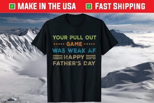 Your Pull Out Game was weak AF Happy Father's Day T Shirt