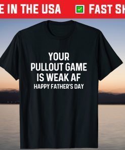 Your Pullout Game Is Weak AF - Happy Father's Day T-Shirt