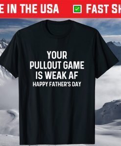 Your Pullout Game Is Weak AF - Happy Father's Day T-Shirt